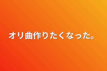 オリ曲作りたくなった。