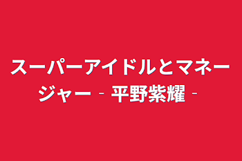 スーパーアイドルとマネージャー‐平野紫耀‐