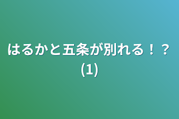 はるかと五条が別れる！？(1)