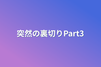 突然の裏切りPart3