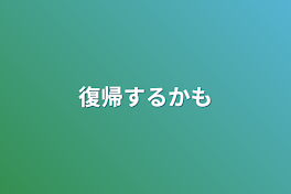 復帰するかも