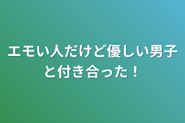 エモい人だけど優しい男子と付き合った！