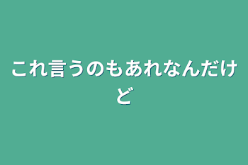 これ言うのもあれなんだけど