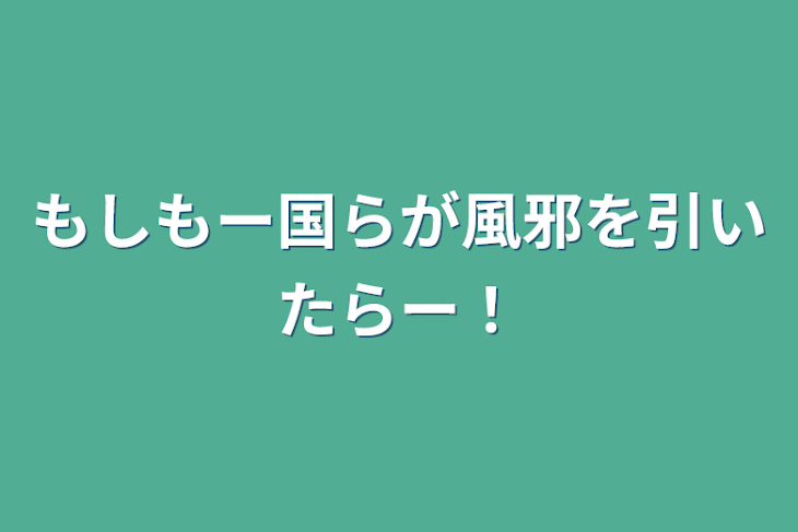 「もしもー国らが風邪を引いたらー！」のメインビジュアル