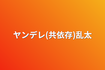 ヤンデレ(共依存)乱太