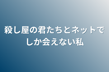 殺し屋の君たちとネットでしか会えない私