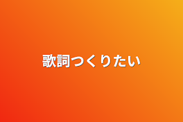 歌詞つくりたい