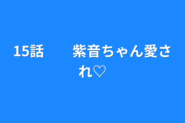 「15話　　紫音ちゃん愛され♡」のメインビジュアル