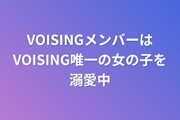 VOISINGメンバーはVOISING唯一の女の子を溺愛中