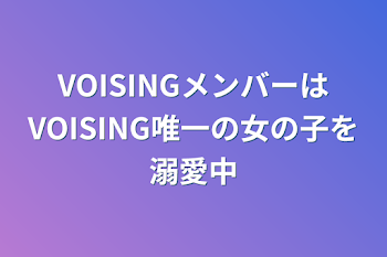 「VOISINGメンバーはVOISING唯一の女の子を溺愛中」のメインビジュアル