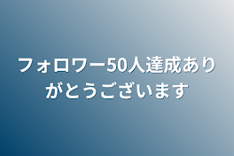 フォロワー50人達成ありがとうございます