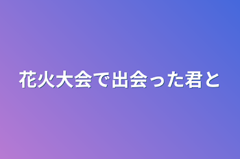 花火大会で出会った君と