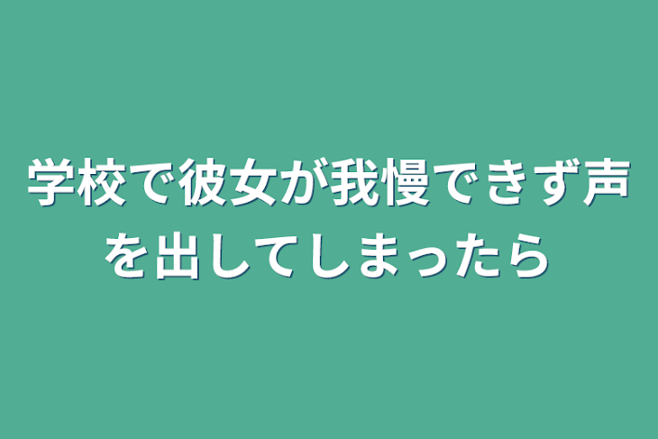 「学校で彼女が我慢できず声を出してしまったら」のメインビジュアル