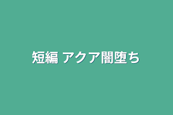 短編 アクア闇堕ち