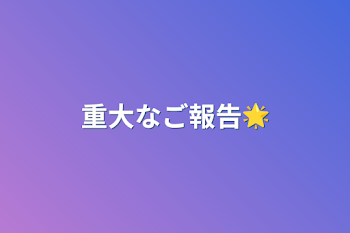 重大なご報告🌟