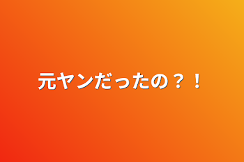 元ヤンだったの？！