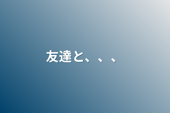 「友達と、、、」のメインビジュアル