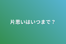 片思いはいつまで？