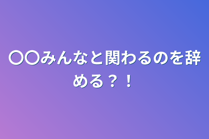 「〇〇みんなと関わるのを辞める？！」のメインビジュアル