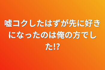 嘘コクしたはずが先に好きになったのは俺の方でした!?