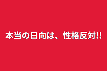 本当の日向は、性格反対!!