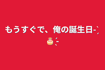 もうすぐで、俺の誕生日- ̗̀ 🎂  ̖́-