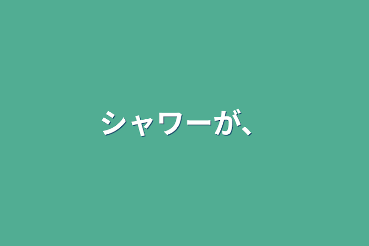 「シャワーが、」のメインビジュアル