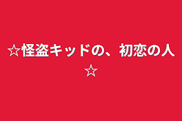 ☆怪盗キッドの、初恋の人☆