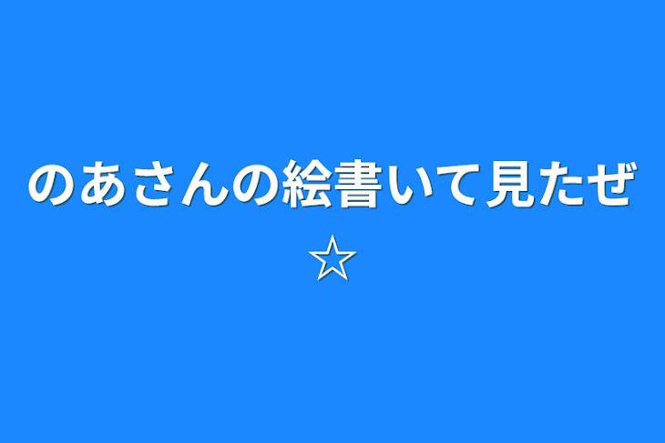 「のあさんの絵書いて見たぜ☆」のメインビジュアル