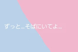 ずっと…そばにいてよ…