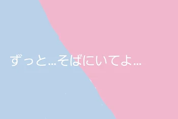 ずっと…そばにいてよ…