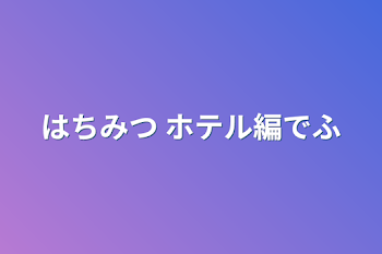 はちみつ  ホテル編でふ