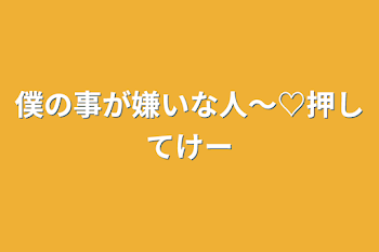 僕の事が嫌いな人〜♡押してけー