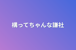 構ってちゃんな謙社