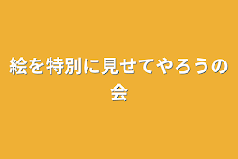 絵を特別に見せてやろうの会