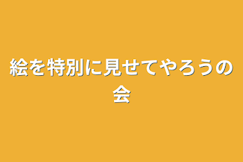 絵を特別に見せてやろうの会