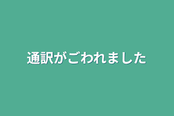 通訳がごわれました