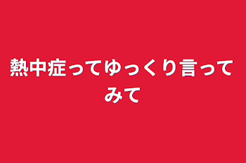 「熱中症ってゆっくり言ってみて」のメインビジュアル