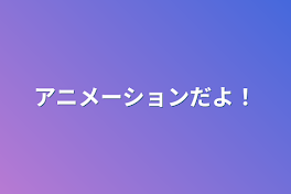 アニメーションだよ！