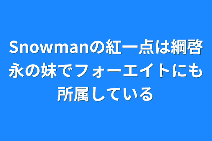 「Snowmanの紅一点は綱啓永の妹でフォーエイトにも所属している」のメインビジュアル