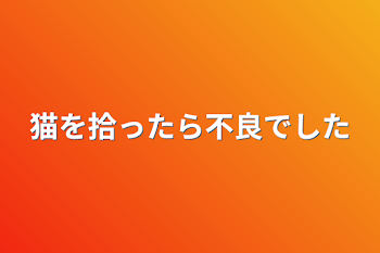 猫を拾ったら不良でした