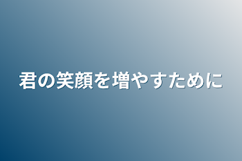 「君の笑顔を増やすために」のメインビジュアル