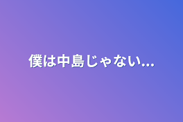 僕は中島じゃない...