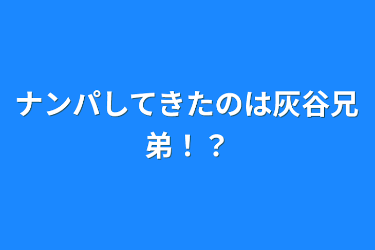 「ナンパしてきたのは灰谷兄弟！？」のメインビジュアル