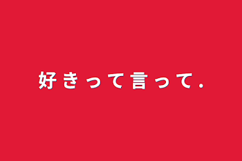 好 き っ て 言 っ て .