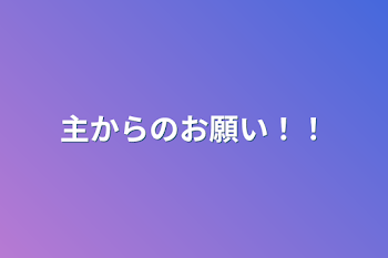 主からのお願い！！