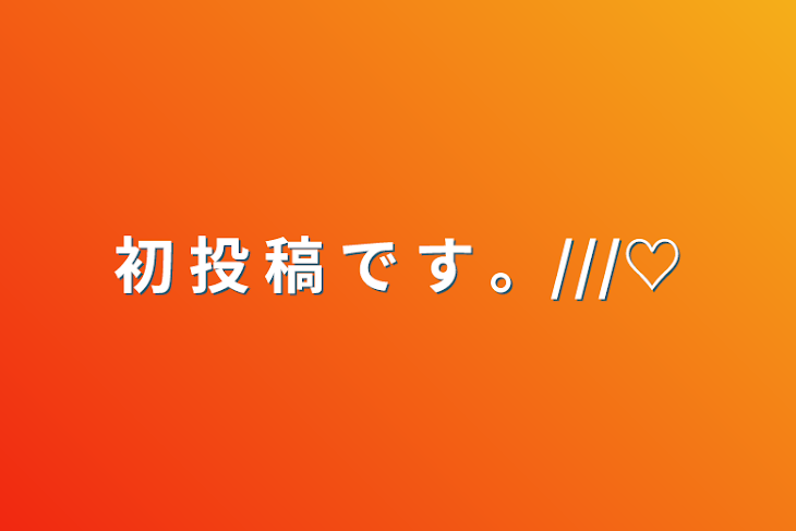 「初 投 稿 で す 。///♡」のメインビジュアル