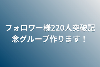 フォロワー様220人突破記念グループ作ります！