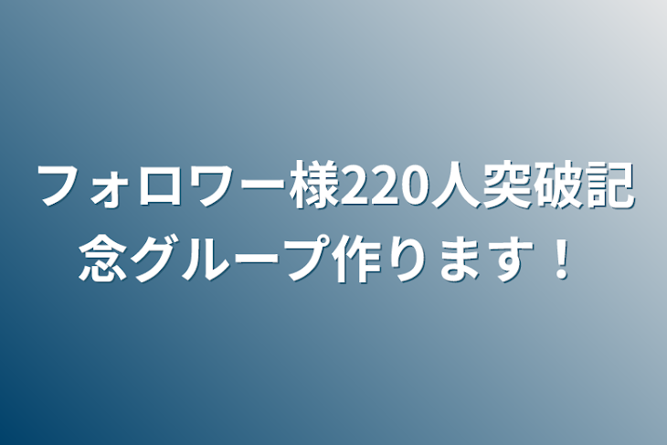 「フォロワー様220人突破記念グループ作ります！」のメインビジュアル