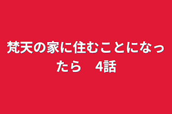 梵天の家に住むことになったら　4話